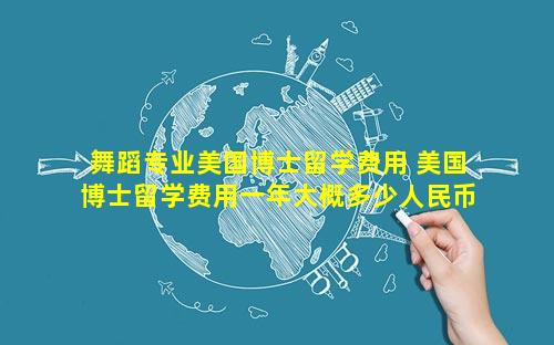 舞蹈专业美国博士留学费用 美国博士留学费用一年大概多少人民币